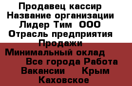 Продавец-кассир › Название организации ­ Лидер Тим, ООО › Отрасль предприятия ­ Продажи › Минимальный оклад ­ 16 000 - Все города Работа » Вакансии   . Крым,Каховское